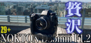 Z9＋Voigtlander NOKTON D35mm F1.2の贅沢な組み合わせ外観。