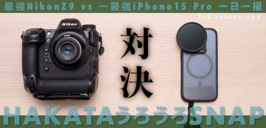 一日一撮・博多うろうろSNAP 2nd season ep5 Nikon Z9 対 iPhone15Pro 作例比較