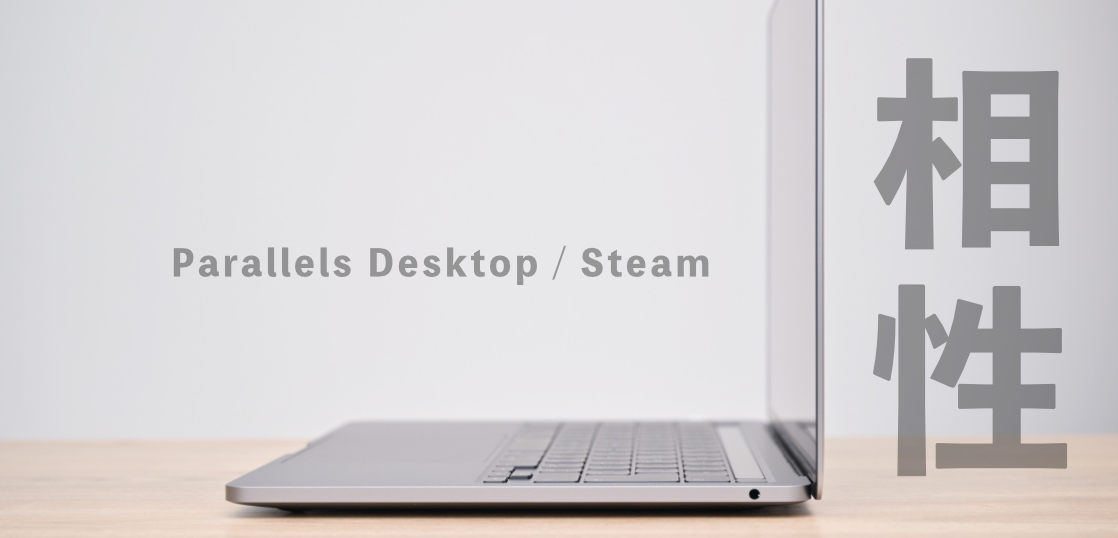 Parallels Desktop と Steamゲームの相性問題。買う前に確認すべき項目。